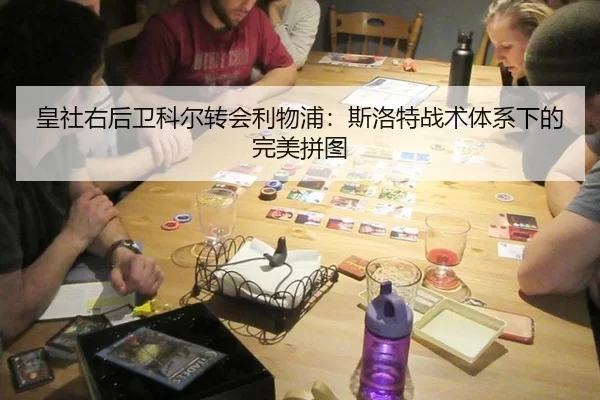 皇社右后卫科尔转会利物浦：斯洛特战术体系下的完美拼图