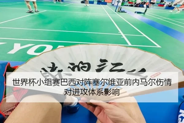 世界杯小组赛巴西对阵塞尔维亚前内马尔伤情对进攻体系影响